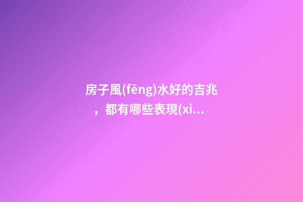 房子風(fēng)水好的吉兆，都有哪些表現(xiàn)